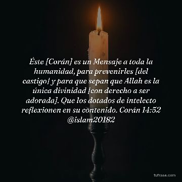 Éste [Corán] es un Mensaje a toda la humanidad, para prevenirles [del castigo] y para que sepan que Allah es la única divinidad [con derecho a ser adorada]. Que los dotados de intelecto reflexionen en su contenido. Corán 14:52 @islam20182