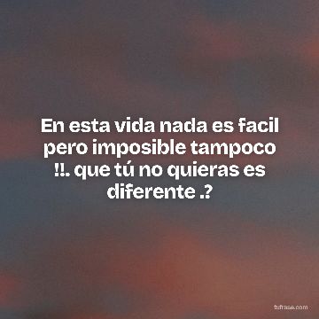 En esta vida nada es facil pero imposible tampoco !!. que tú no quieras es diferente .?