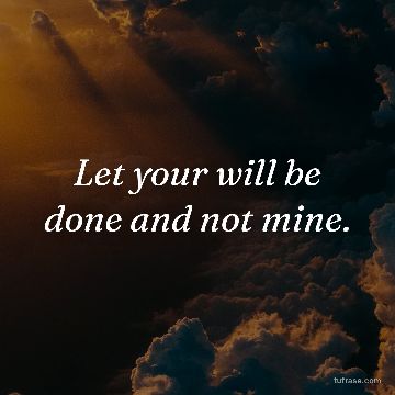 Let your will be done and not mine.