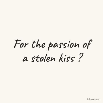 For the passion of a stolen kiss ?