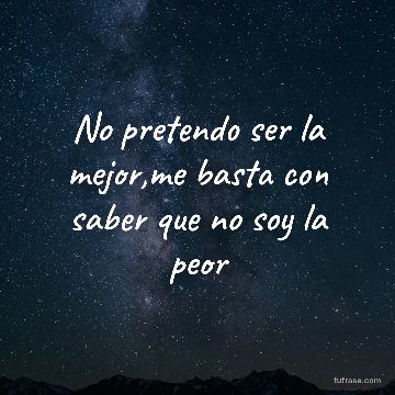 No pretendo ser la mejor,me basta con saber que no soy la peor