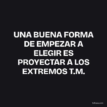UNA BUENA FORMA DE EMPEZAR A ELEGIR ES PROYECTAR A LOS EXTREMOS T.M.