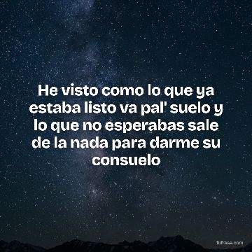 He visto como lo que ya estaba listo va pal' suelo y lo que no esperabas sale de la nada para darme su consuelo