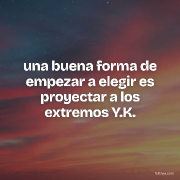 una buena forma de empezar a elegir es proyectar a los extremos Y.K.