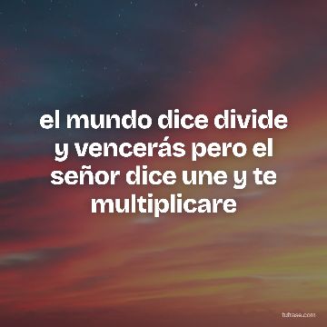 el mundo dice divide y vencerás pero el señor dice une y te multiplicare