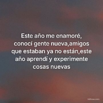 Este año me enamoré, conocí gente nueva,amigos que estaban ya no están,este año aprendí y experimente cosas nuevas