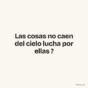 Las cosas no caen del cielo lucha por ellas ?