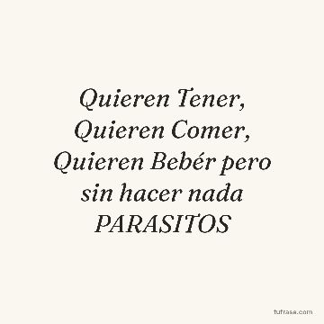 Quieren Tener, Quieren Comer, Quieren Bebér pero sin hacer nada PARASITOS