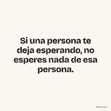 Si una persona te deja esperando, no esperes nada de esa persona.