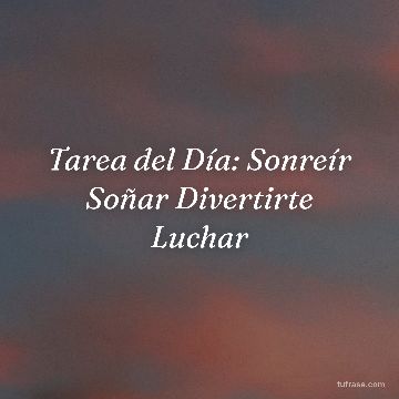 Tarea del Día: Sonreír Soñar Divertirte Luchar