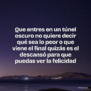 Que entres en un túnel oscuro no quiere decir qué sea lo peor o que viene el final quizás es el descansó para que puedas ver la felicidad