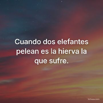 Cuando dos elefantes pelean es la hierva la que sufre.