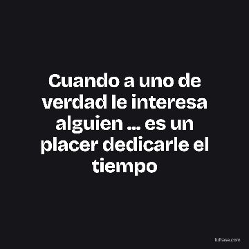 Cuando a uno de verdad le interesa alguien ... es un placer dedicarle el tiempo