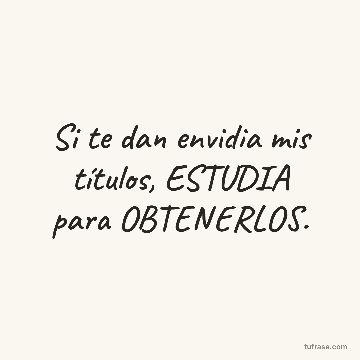 Si te dan envidia mis títulos, ESTUDIA para OBTENERLOS.