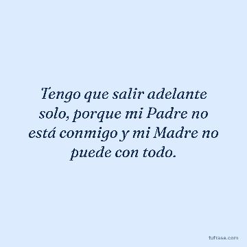 Tengo que salir adelante solo, porque mi Padre no está conmigo y mi Madre no puede con todo.