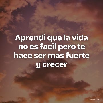 Aprendi que la vida no es facil pero te hace ser mas fuerte y crecer