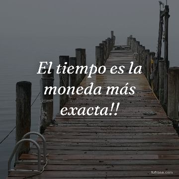 El tiempo es la moneda más exacta!!