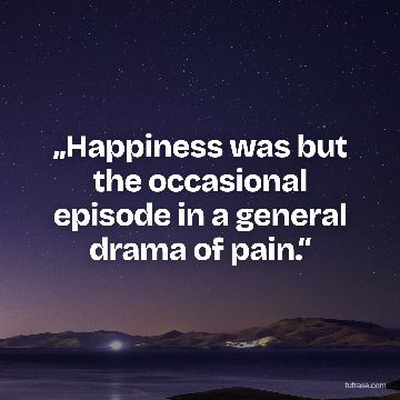 „Happiness was but the occasional episode in a general drama of pain.“