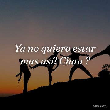 Ya no quiero estar mas así! Chau ?