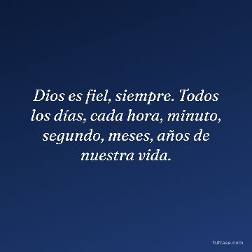 Dios es fiel, siempre. Todos los días, cada hora, minuto, segundo, meses, años de nuestra vida.