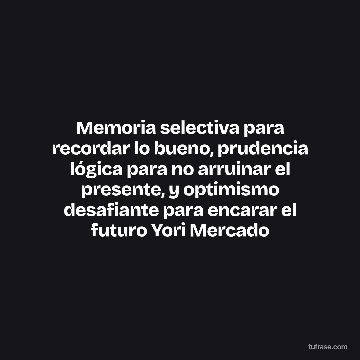Memoria selectiva para recordar lo bueno, prudencia lógica para no arruinar el presente, y optimismo desafiante para encarar el futuro Yori Mercado