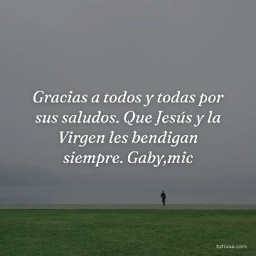 Gracias a todos y todas por sus saludos. Que Jesús y la Virgen les bendigan siempre. Gaby,mic