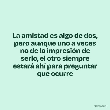 La amistad es algo de dos, pero aunque uno a veces no de la impresión de serlo, el otro siempre estará ahí para preguntar que ocurre