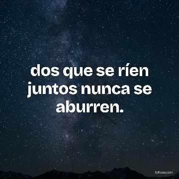 dos que se ríen juntos nunca se aburren.