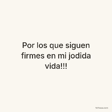 Por los que siguen firmes en mi jodida vida!!!