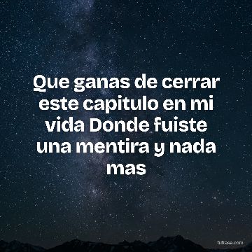 Que ganas de cerrar este capitulo en mi vida Donde fuiste una mentira y nada mas