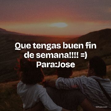 Que tengas buen fin de semana!!!! =) Para:Jose