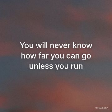 You will never know how far you can go unless you run