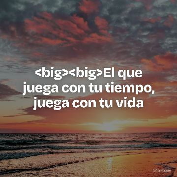 <big><big>El que juega con tu tiempo, juega con tu vida