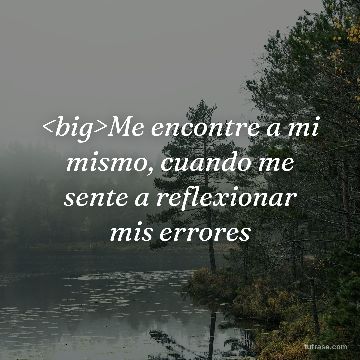 <big>Me encontre a mi mismo, cuando me sente a reflexionar mis errores