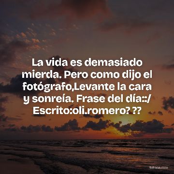 La vida es demasiado mierda. Pero como dijo el fotógrafo,Levante la cara y sonreía. Frase del día::/ Escrito:oli.romero? ??