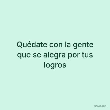 Quédate con la gente que se alegra por tus logros