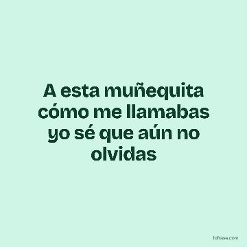 A esta muñequita cómo me llamabas yo sé que aún no olvidas