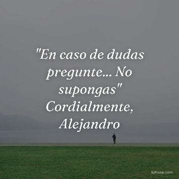 "En caso de dudas pregunte... No supongas" Cordialmente, Alejandro