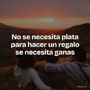 No se necesita plata para hacer un regalo se necesita ganas