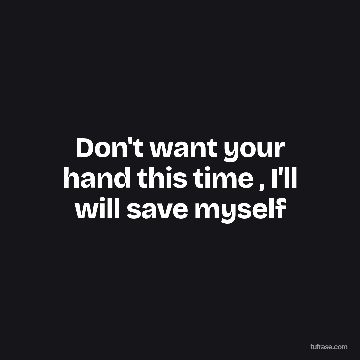 Don't want your hand this time , I'll will save myself