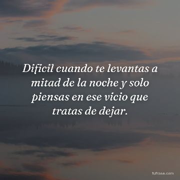 Dificil cuando te levantas a mitad de la noche y solo piensas en ese vicio que tratas de dejar.