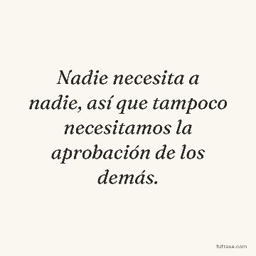 Nadie necesita a nadie, así que tampoco necesitamos la aprobación de los demás.