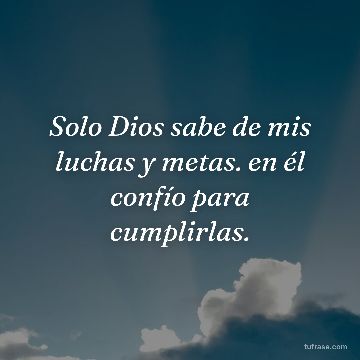 Solo Dios sabe de mis luchas y metas. en él confío para cumplirlas.