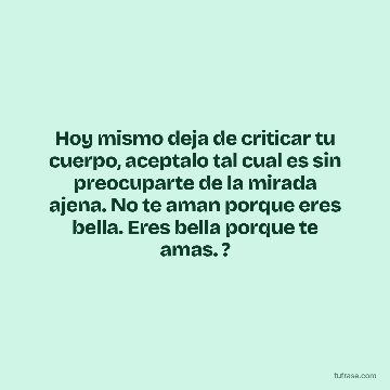 Hoy mismo deja de criticar tu cuerpo, aceptalo tal cual es sin preocuparte de la mirada ajena. No te aman porque eres bella. Eres bella porque te amas. ?