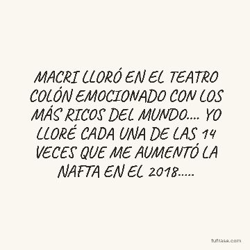 MACRI LLORÓ EN EL TEATRO COLÓN EMOCIONADO CON LOS MÁS RICOS DEL MUNDO.... YO LLORÉ CADA UNA DE LAS 14 VECES QUE ME AUMENTÓ LA NAFTA EN EL 2018.....