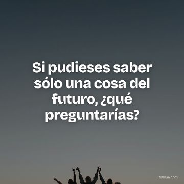 Si pudieses saber sólo una cosa del futuro, ¿qué preguntarías?