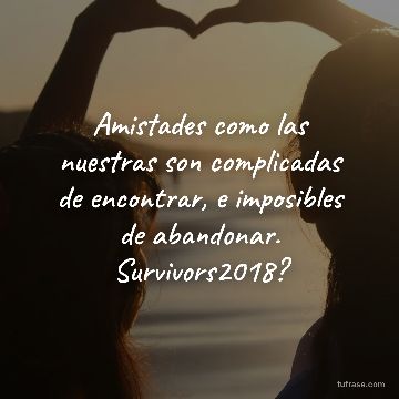 Amistades como las nuestras son complicadas de encontrar, e imposibles de abandonar. Survivors2018?