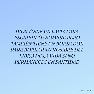 DIOS TIENE UN LÁPIZ PARA ESCRIBIR TU NOMBRE PERO TAMBIÉN TIENE UN BORRADOR PARA BORRAR TU NOMBRE DEL LIBRO DE LA VIDA SI NO PERMANECES EN SANTIDAD
