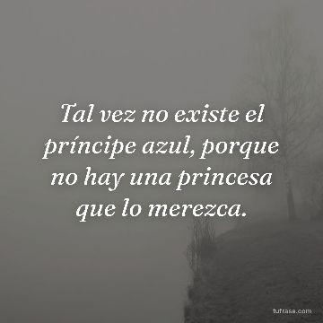 Tal vez no existe el príncipe azul, porque no hay una princesa que lo merezca.