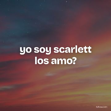 yo soy scarlett los amo?